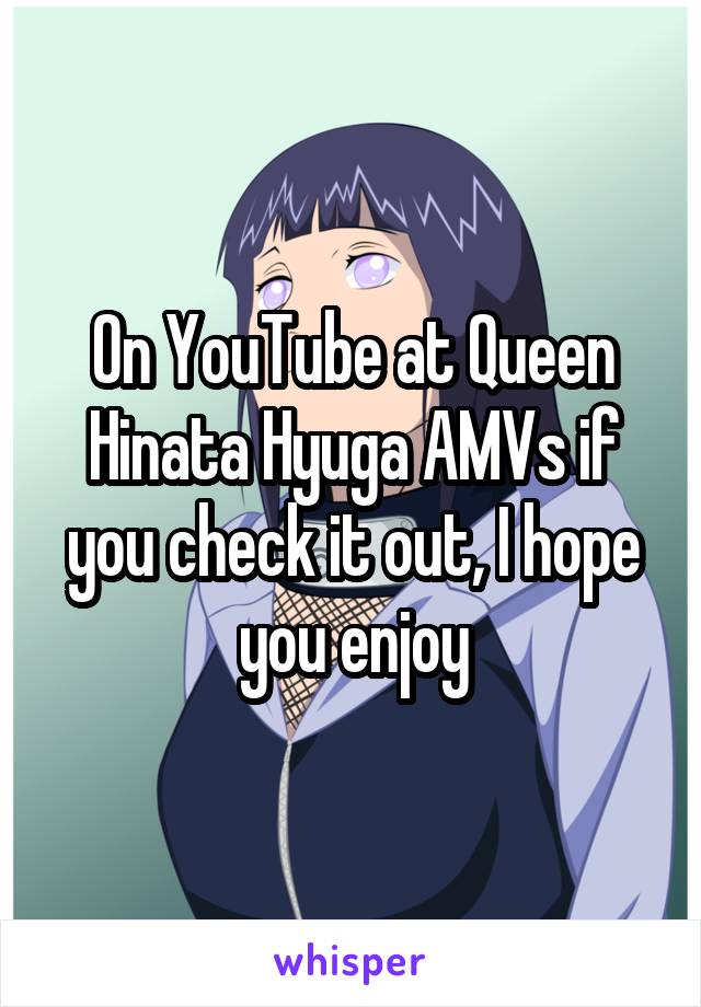 On YouTube at Queen Hinata Hyuga AMVs if you check it out, I hope you enjoy