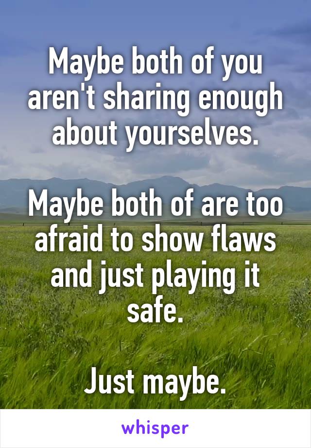 Maybe both of you aren't sharing enough about yourselves.

Maybe both of are too afraid to show flaws and just playing it safe.

Just maybe.