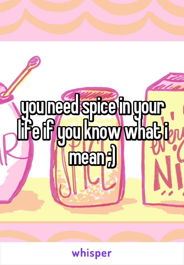 you need spice in your life if you know what i mean ;)