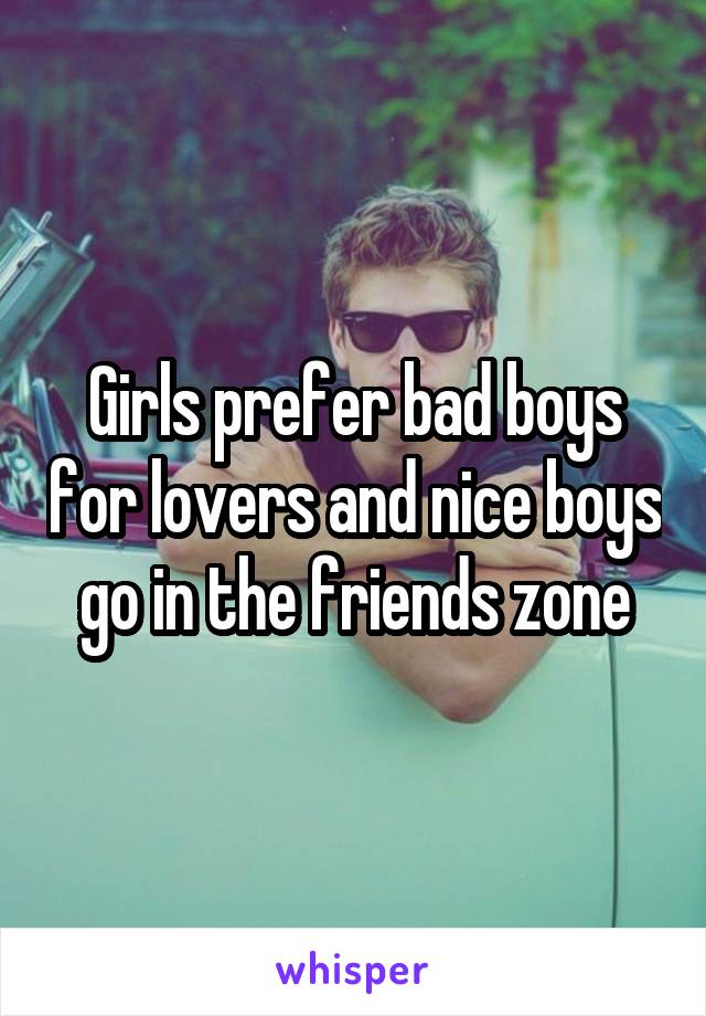 Girls prefer bad boys for lovers and nice boys go in the friends zone