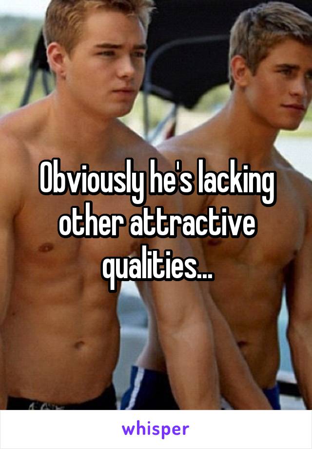 Obviously he's lacking other attractive qualities...