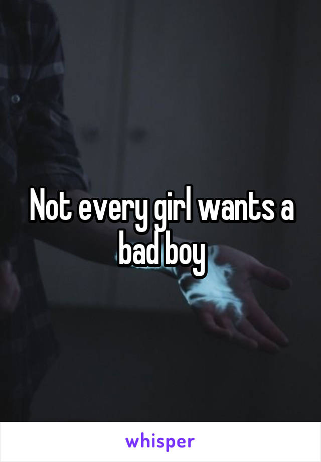 Not every girl wants a bad boy