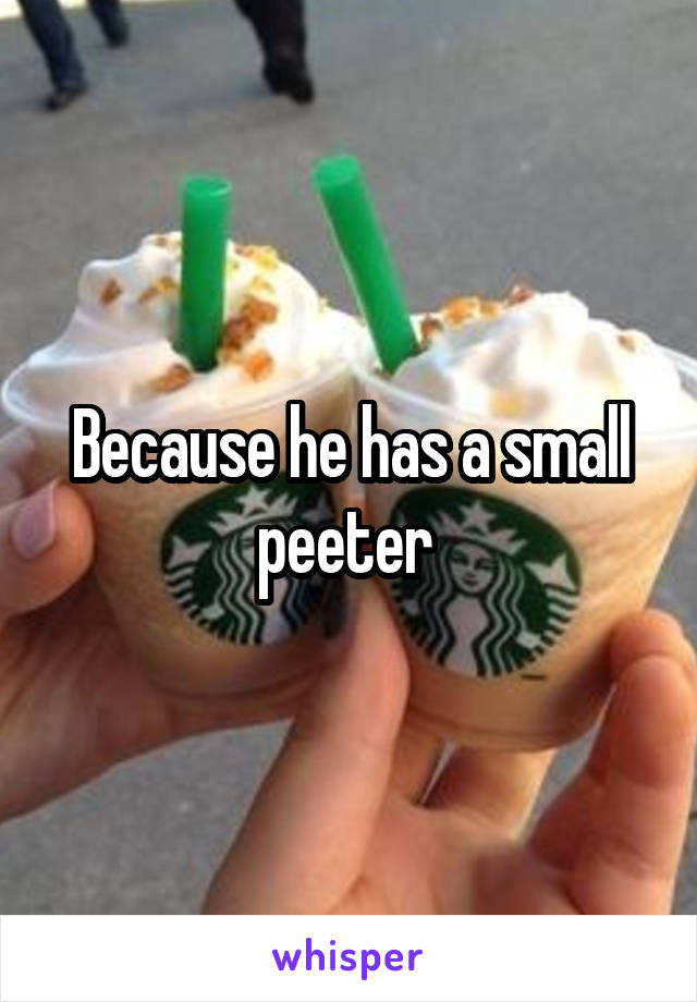 Because he has a small peeter 