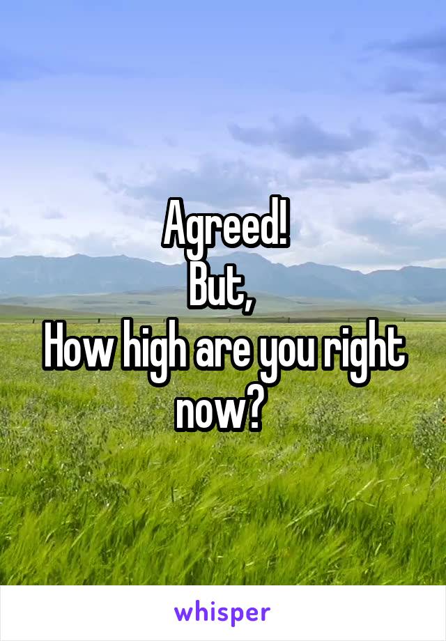Agreed!
But, 
How high are you right now? 