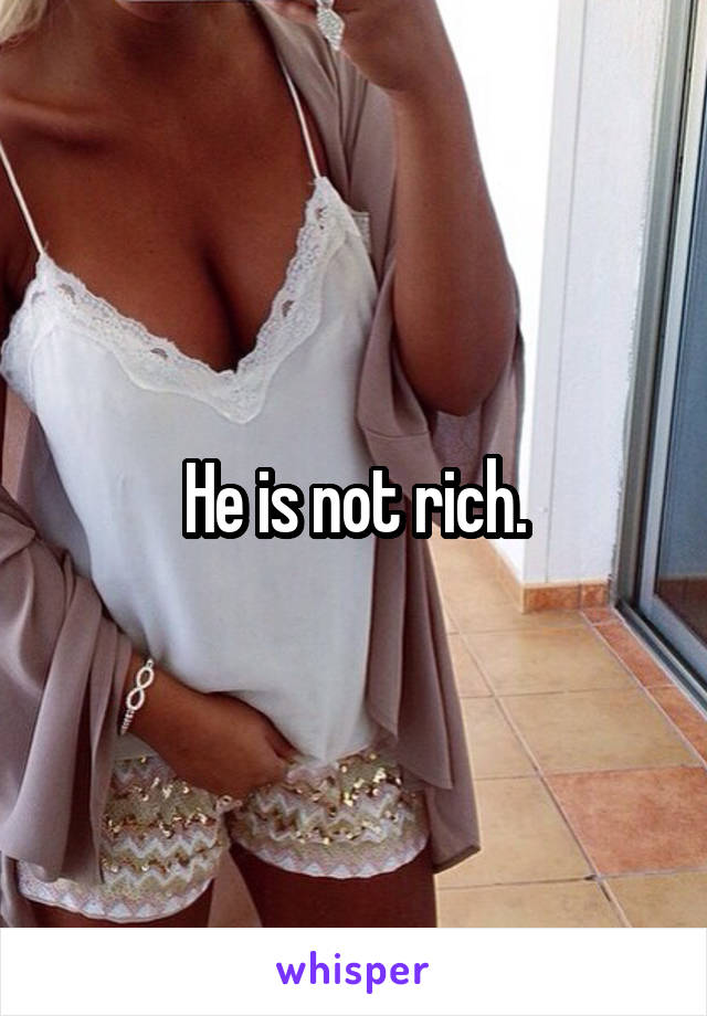 He is not rich.