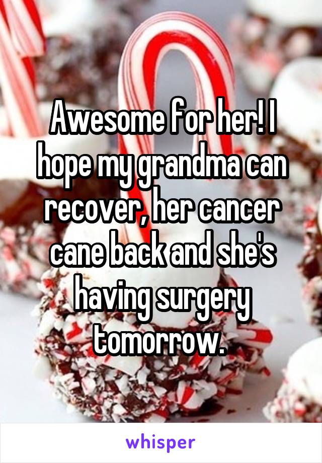 Awesome for her! I hope my grandma can recover, her cancer cane back and she's having surgery tomorrow. 