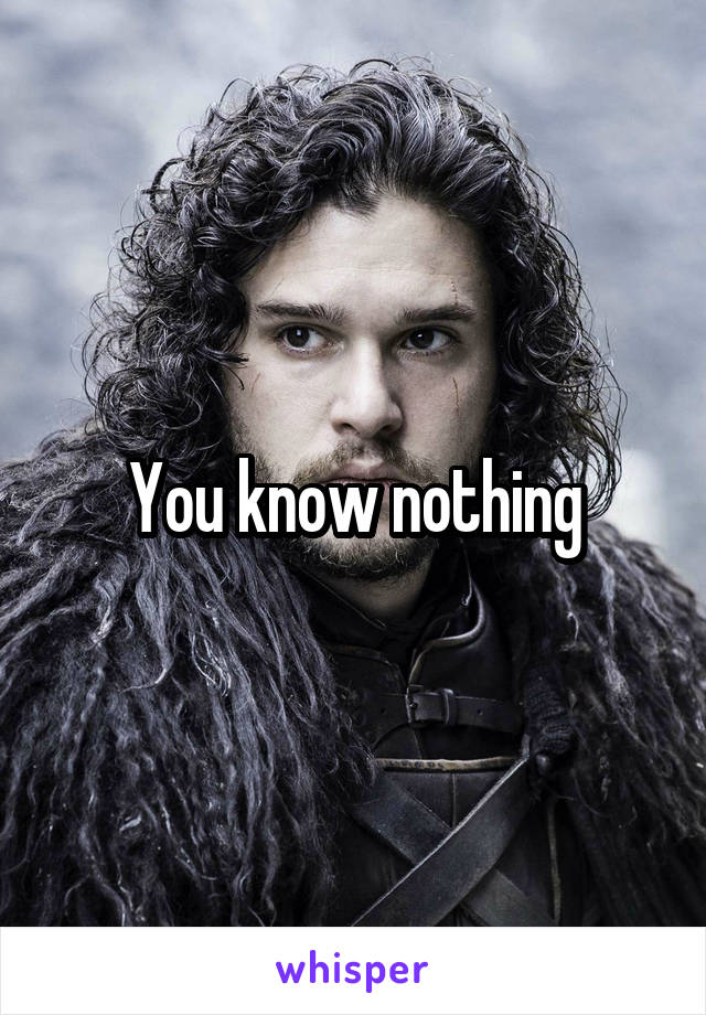 You know nothing