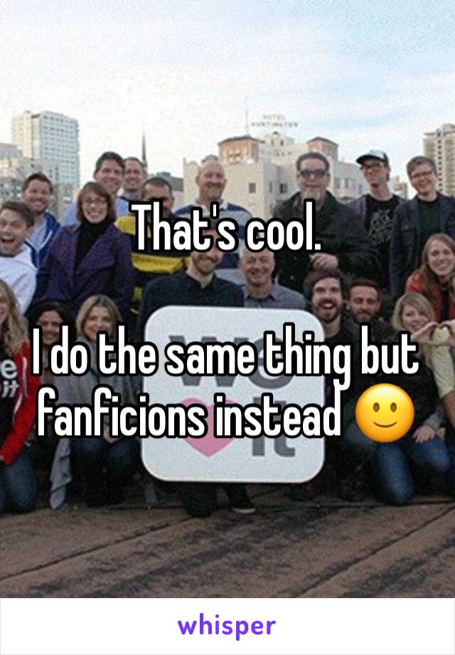 That's cool. 

I do the same thing but fanficions instead 🙂