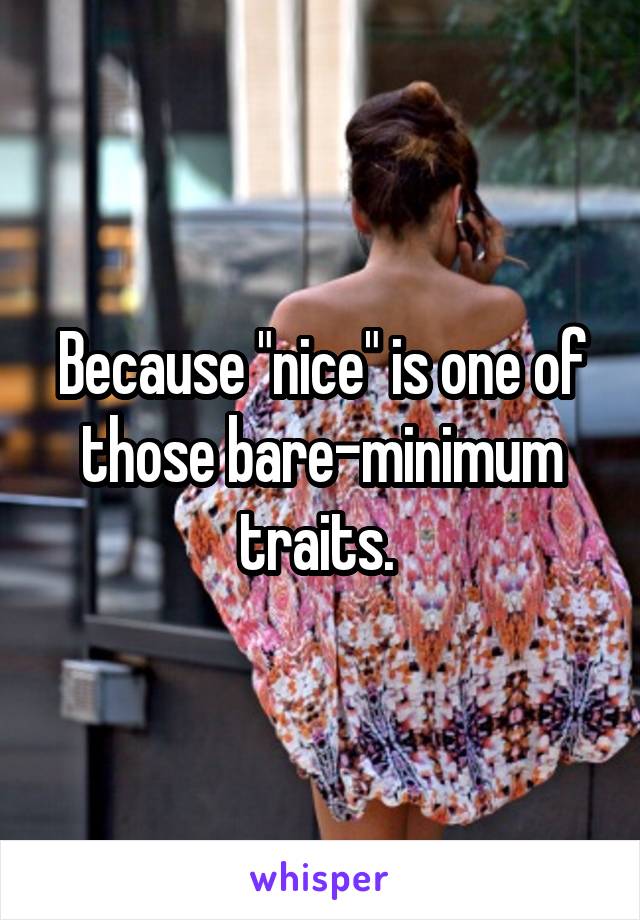 Because "nice" is one of those bare-minimum traits. 