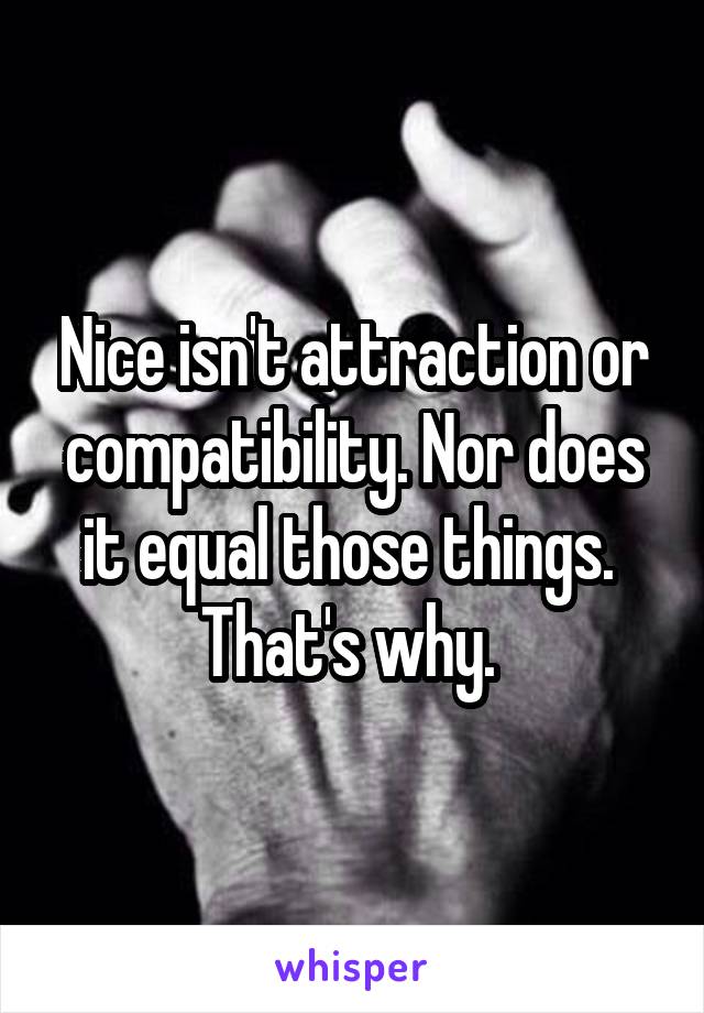 Nice isn't attraction or compatibility. Nor does it equal those things. 
That's why. 