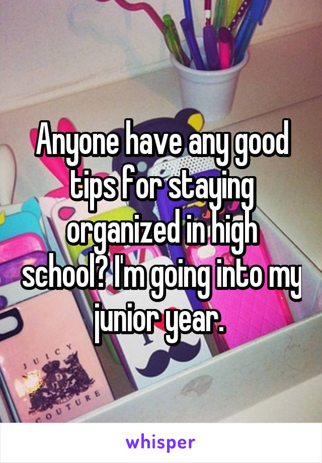 Anyone have any good tips for staying organized in high school? I'm going into my junior year. 