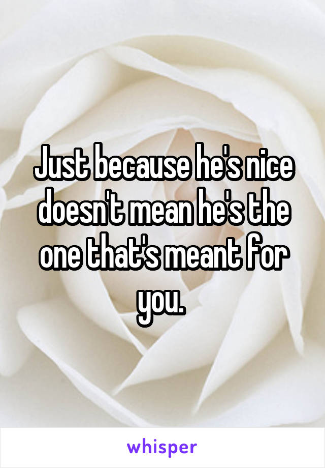 Just because he's nice doesn't mean he's the one that's meant for you. 