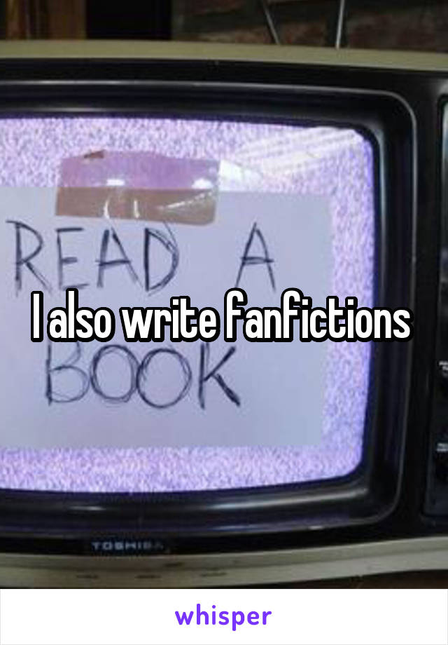 I also write fanfictions 