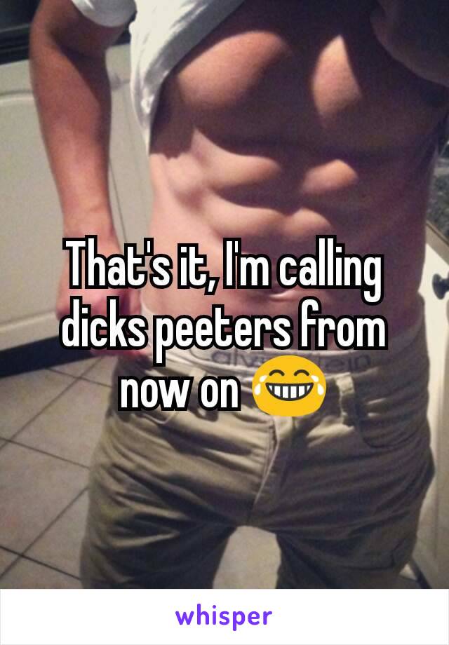 That's it, I'm calling dicks peeters from now on 😂