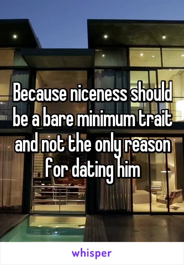 Because niceness should be a bare minimum trait and not the only reason for dating him