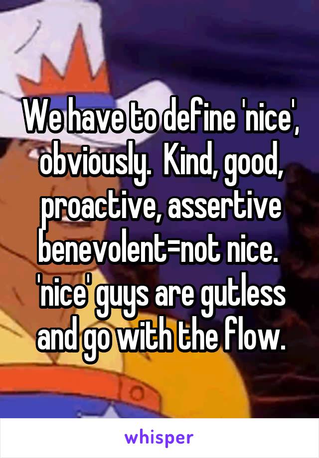 We have to define 'nice', obviously.  Kind, good, proactive, assertive benevolent=not nice.  'nice' guys are gutless and go with the flow.