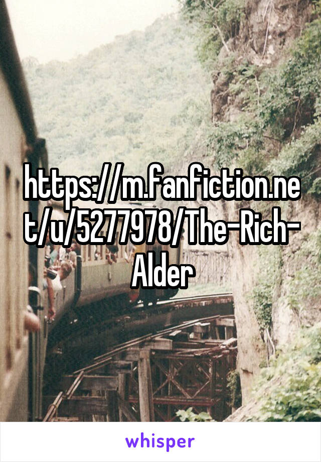 https://m.fanfiction.net/u/5277978/The-Rich-Alder