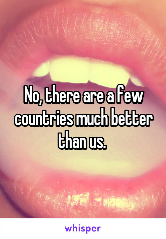 No, there are a few countries much better than us. 