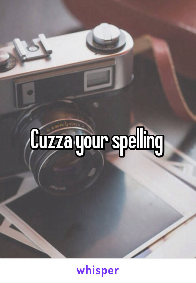 Cuzza your spelling 