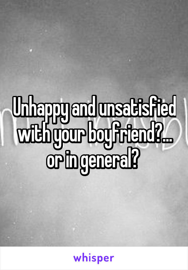 Unhappy and unsatisfied with your boyfriend?... or in general? 