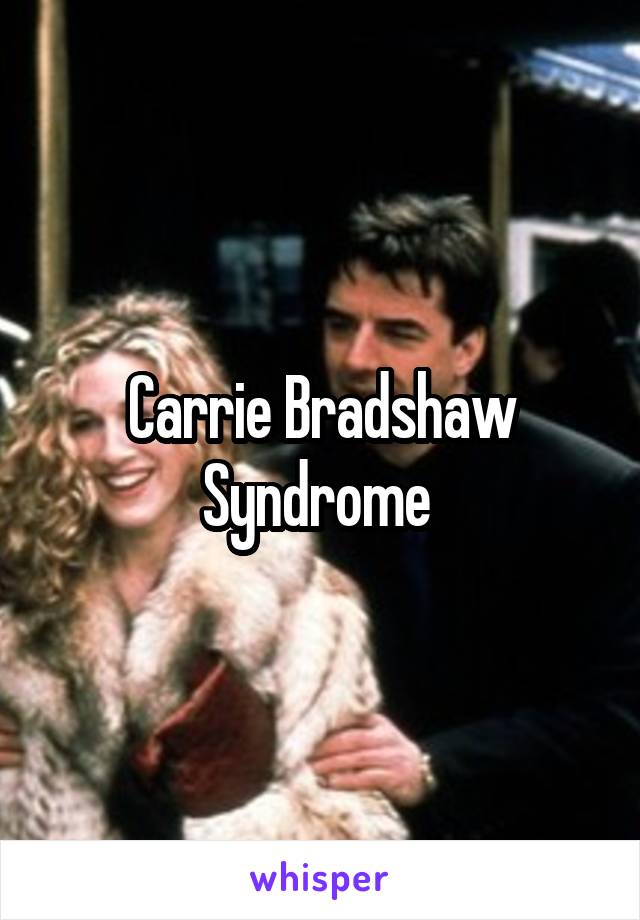 Carrie Bradshaw Syndrome 