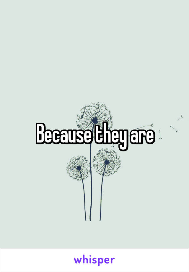 Because they are