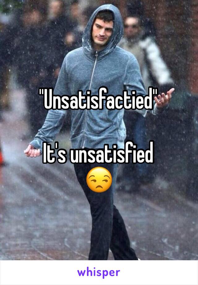 "Unsatisfactied" 

It's unsatisfied 
😒