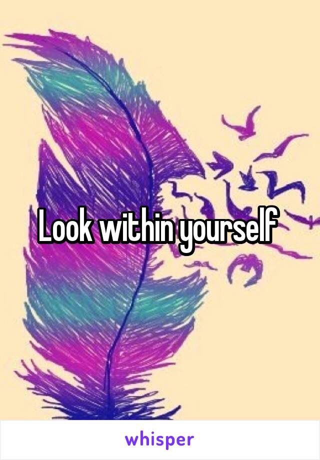 Look within yourself 