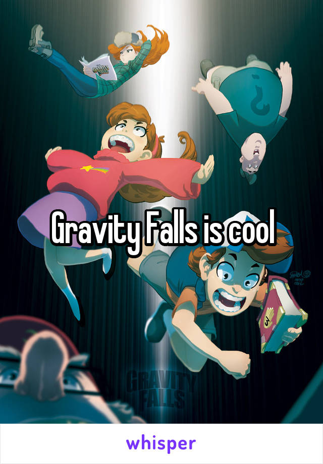 Gravity Falls is cool