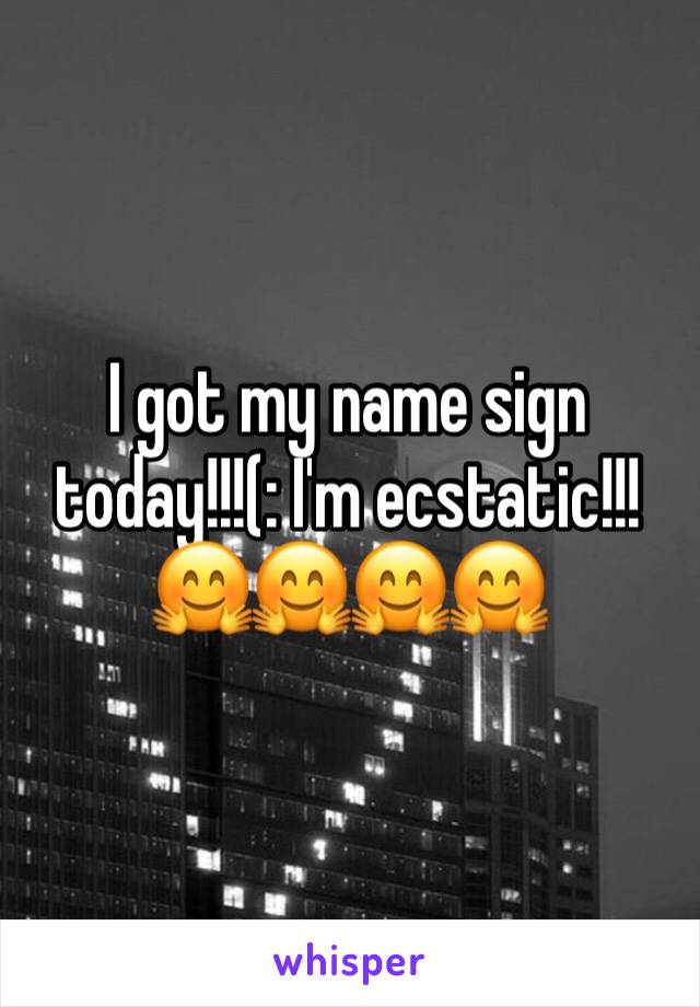 I got my name sign today!!!(: I'm ecstatic!!! ðŸ¤—ðŸ¤—ðŸ¤—ðŸ¤—