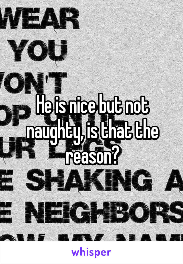 He is nice but not naughty, is that the reason?