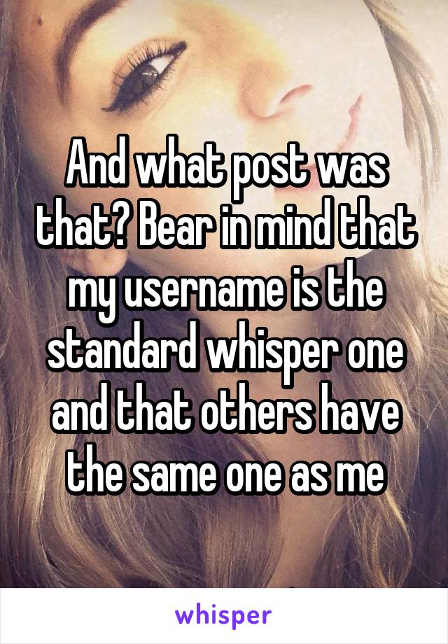 And what post was that? Bear in mind that my username is the standard whisper one and that others have the same one as me