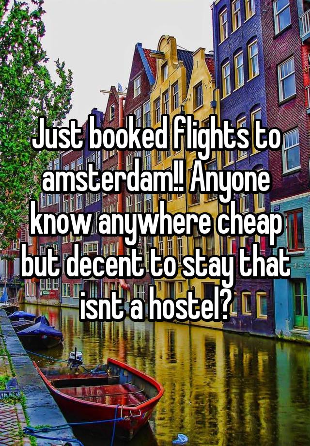 Just booked flights to amsterdam!! Anyone know anywhere cheap but decent to stay that isnt a hostel?