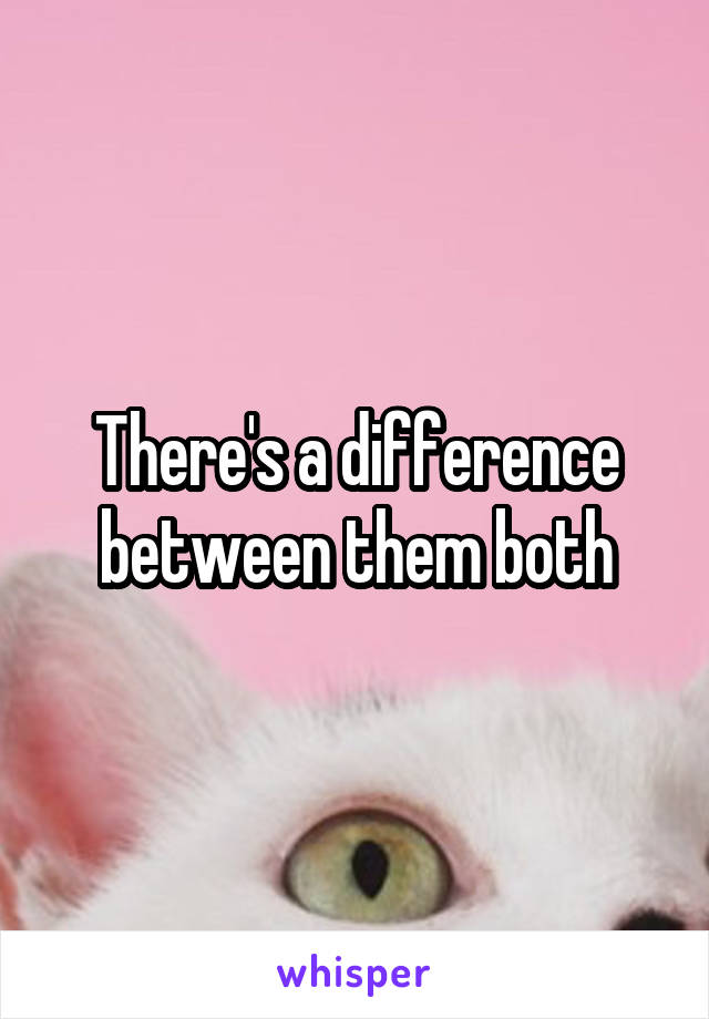 There's a difference between them both