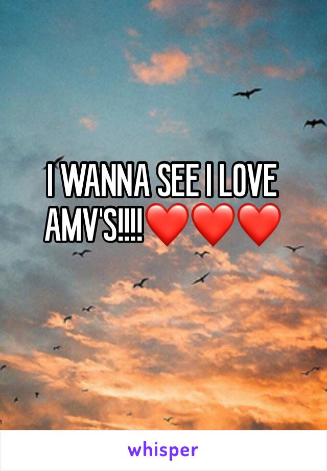 I WANNA SEE I LOVE AMV'S!!!!❤️❤️❤️