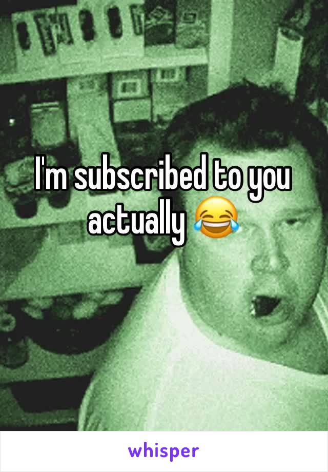 I'm subscribed to you actually 😂