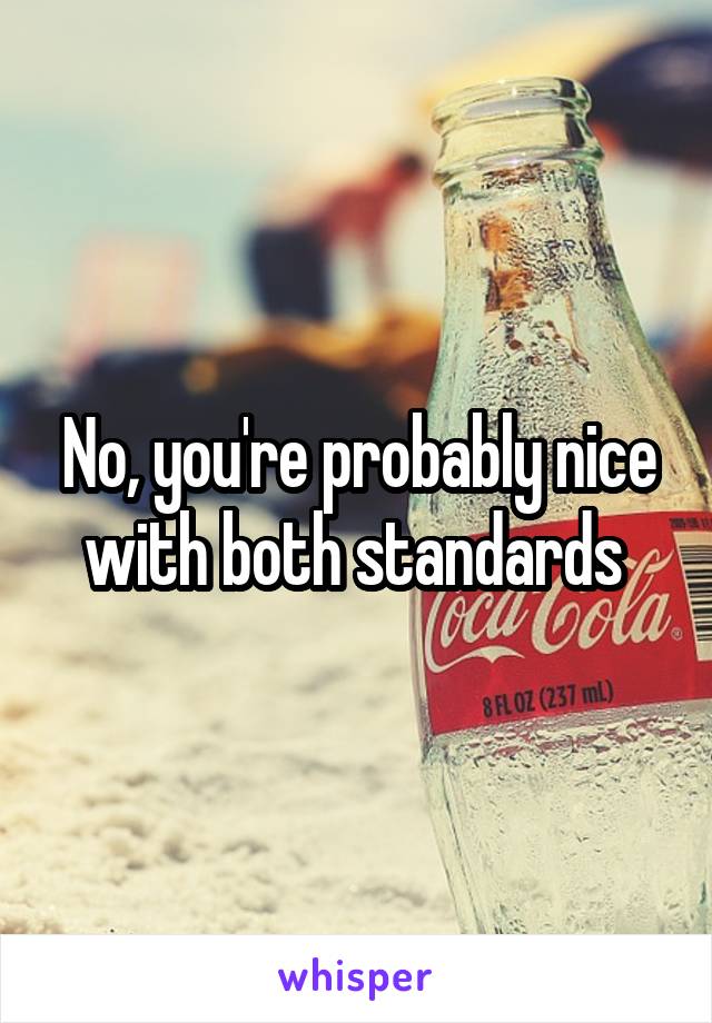 No, you're probably nice with both standards 