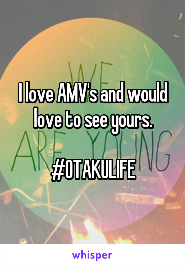 I love AMV's and would love to see yours.

#OTAKULIFE