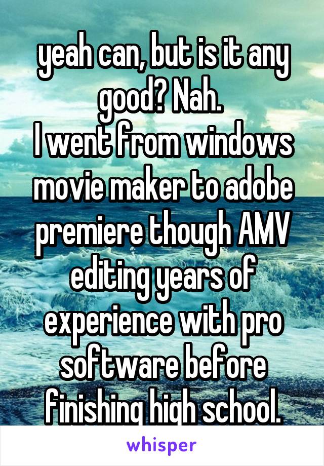 yeah can, but is it any good? Nah. 
I went from windows movie maker to adobe premiere though AMV editing years of experience with pro software before finishing high school.