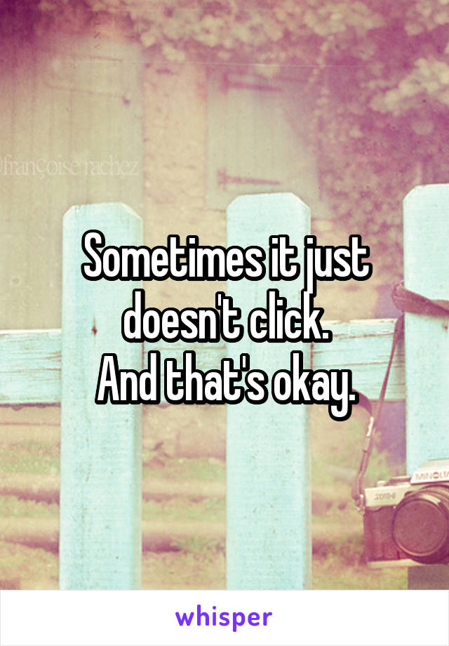 Sometimes it just doesn't click.
And that's okay.