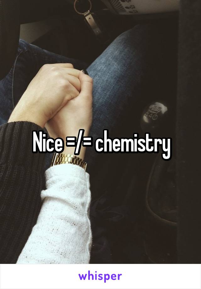 Nice =/= chemistry