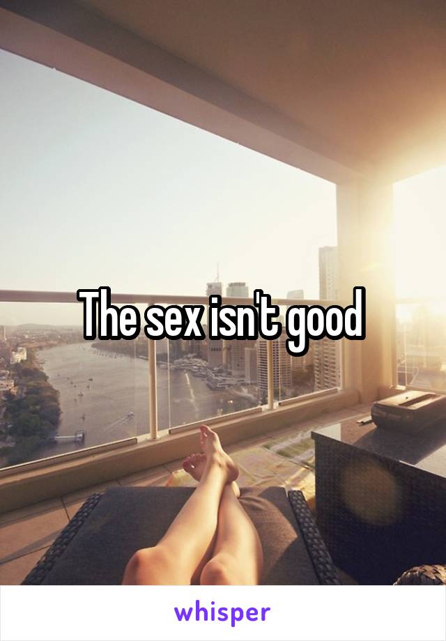 The sex isn't good 