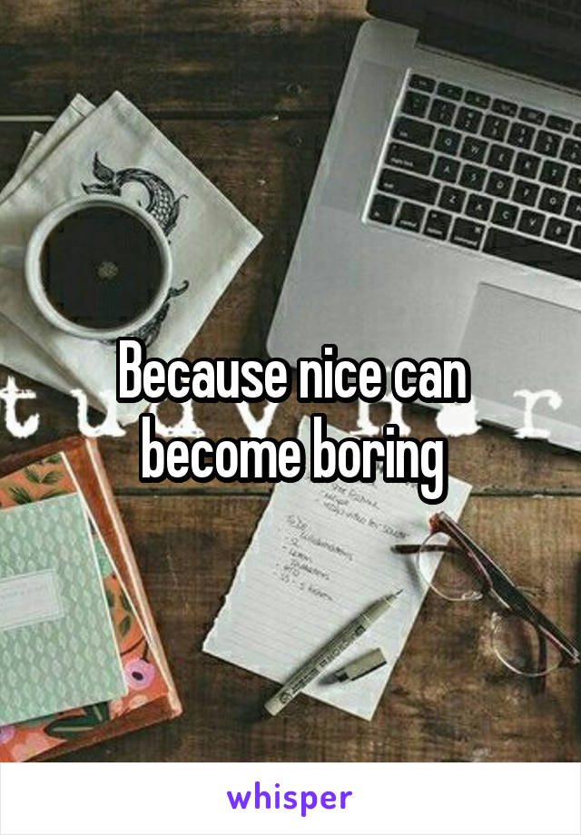 Because nice can become boring