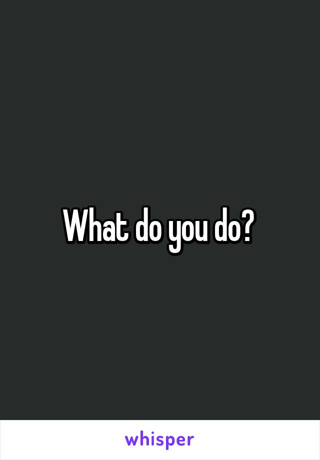What do you do? 