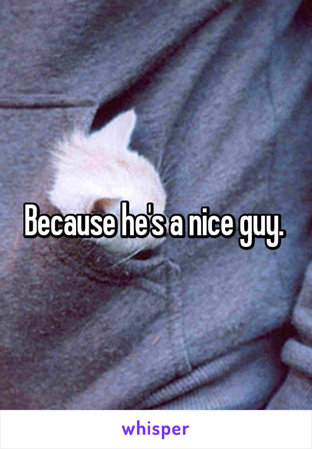 Because he's a nice guy. 