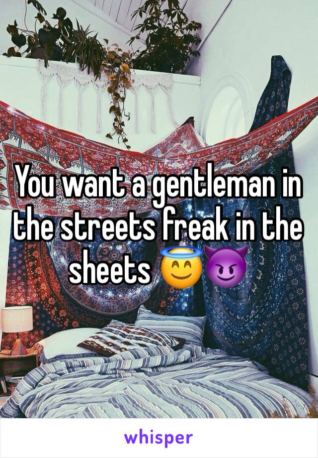 You want a gentleman in the streets freak in the sheets 😇😈