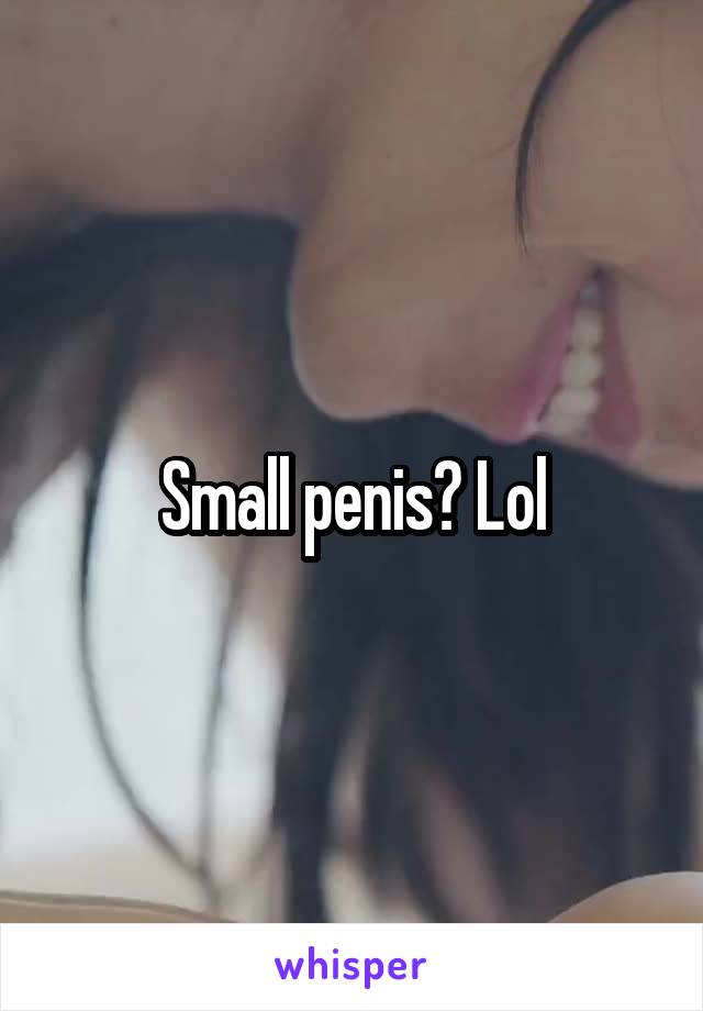 Small penis? Lol