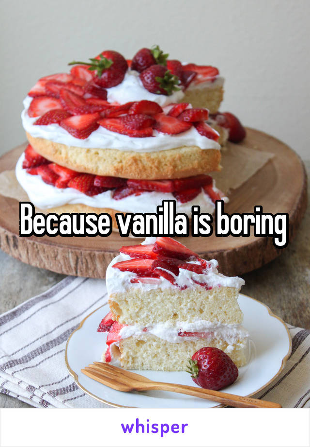 Because vanilla is boring 