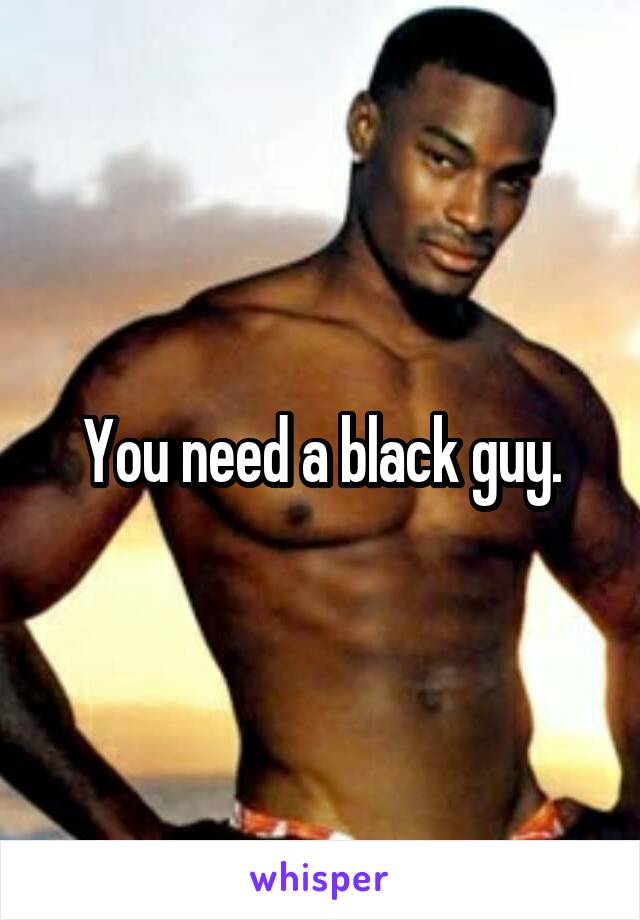 You need a black guy.