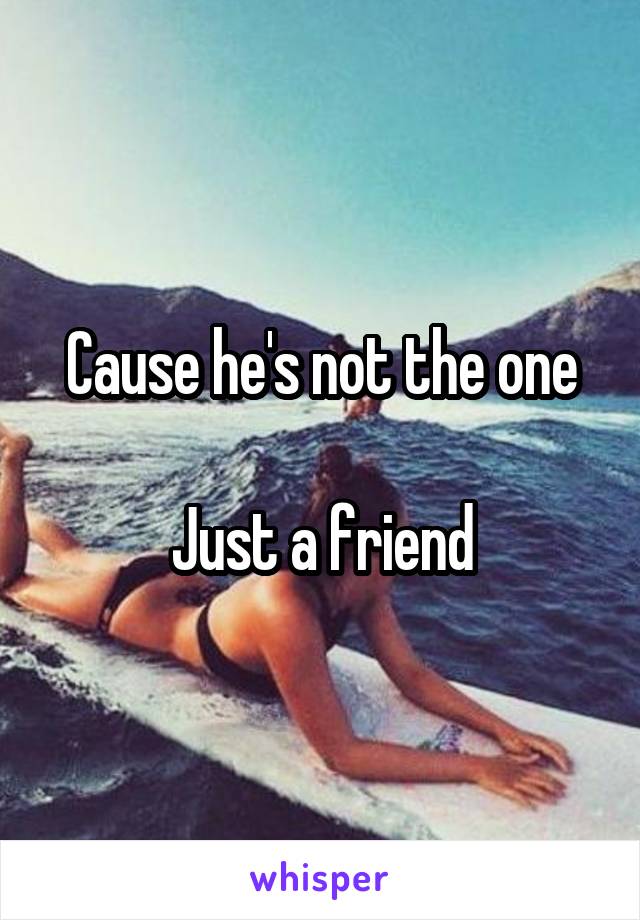 Cause he's not the one

Just a friend